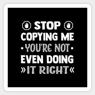 Stop Copying Me You're Not Even Doing It Right Sticker